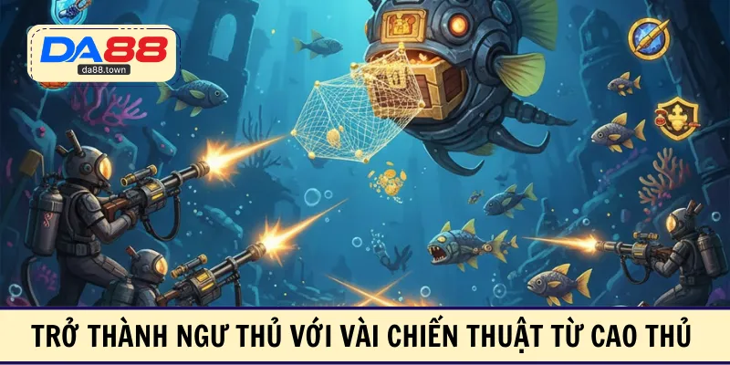 Trở thành ngư thủ với vài chiến thuật từ cao thủ 